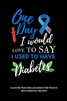 One day I would love to say I used to have diabetes Floral Glucose Tracking Log Book: V.24 Food Journal and Blood Sugar Log for 90 days with Monthly ... / 6 x 9 Inches (Gift) (D.J. Blood Sugar)