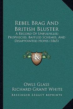 Paperback Rebel Brag And British Bluster: A Record Of Unfulfilled Prophecies, Baffled Schemes, And Disappointed Hopes (1865) Book