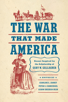 The War That Made America: Essays Inspired by the Scholarship of Gary W. Gallagher (Civil War America)