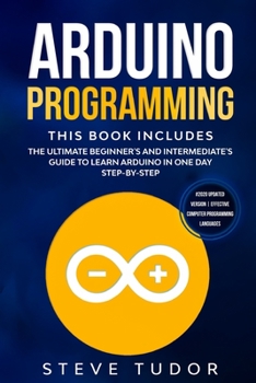 Paperback Arduino Programming: This book Includes: The Ultimate Beginner's And Intermediate's Guide To Learn Arduino In One Day Step-By-Step (#2020 U Book