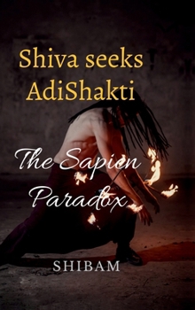 Shiva Seeks Adi Shakti: The Sapien Paradox