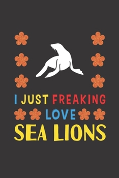 Paperback I Just Freaking Love Sea Lions: Sea Lions Lovers Funny Gifts Journal Lined Notebook 6x9 120 Pages Book