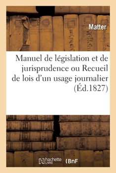 Paperback Manuel de Législation Et de Jurisprudence Ou Recueil de Lois d'Un Usage Journalier: Non Contenues Dans Les Cinq Codes, Suivi Du Code Forestier [French] Book