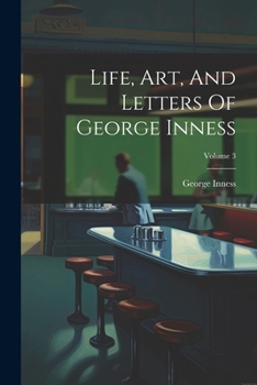 Paperback Life, Art, And Letters Of George Inness; Volume 3 Book