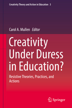 Hardcover Creativity Under Duress in Education?: Resistive Theories, Practices, and Actions Book