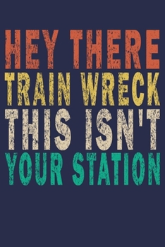 Hey There Train Wreck This Isn't Your Station: Funny Saying Gift Journal