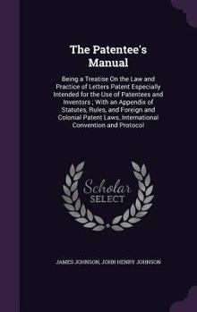 Hardcover The Patentee's Manual: Being a Treatise On the Law and Practice of Letters Patent Especially Intended for the Use of Patentees and Inventors; Book