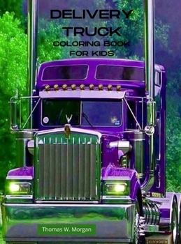 Delivery Truck Coloring Book for Kids: The Ultimate Delivery Truck Coloring Book with 50 Designs of Trucks A Fun Coloring and Activity Book with ... for Kids Ages 4-10 Amazing Gift for Boys