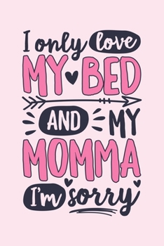I Only Love My Bed and My Momma Im Sorry: Mom Lined Notebook, Journal, Organizer, Diary, Composition Notebook, Gifts for Mothers, Grandmas and Aunts