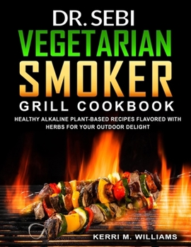 Paperback Dr. Sebi Vegetarian Smoker Grill Cookbook: Alkaline Vegan Barbeque Recipes Seared Over Fire Learn How to Wood Pellet Smoke Vegetables & Enjoy Smoked P Book