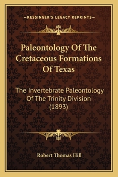 Paperback Paleontology Of The Cretaceous Formations Of Texas: The Invertebrate Paleontology Of The Trinity Division (1893) Book