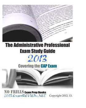 Paperback The Administrative Professional Exam Study Guide 2013 Covering the Cap Exam Book