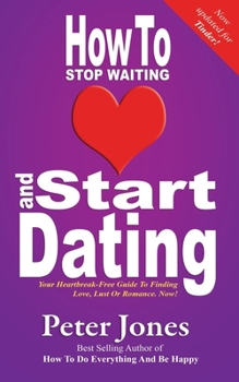 Paperback How To Stop Waiting And Start Dating: Your Heartbreak-Free Guide To Finding Love, Lust Or Romance NOW! Book