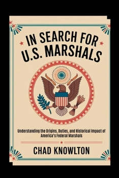 In Search of the U.S. Marshals: Understanding the Origins, Duties, and Historical Impact of America’s Federal Marshals