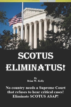 Paperback Scotus Eliminatus!: No country needs a Supreme Court that refuses to hear critical cases! Eliminate SCOTUS ASAP! Book