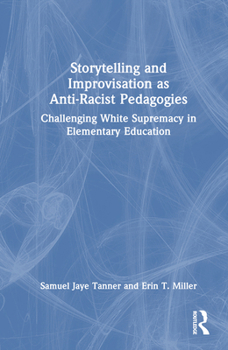 Hardcover Storytelling and Improvisation as Anti-Racist Pedagogies: Challenging White Supremacy in Elementary Education Book