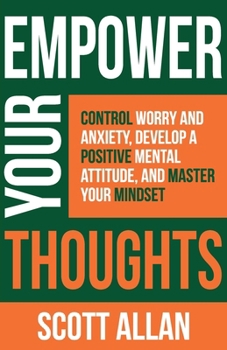 Paperback Empower Your Thoughts: Control Worry and Anxiety, Develop a Positive Mental Attitude, and Master Your Mindset Book