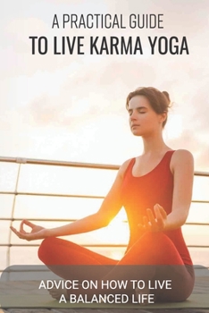Paperback A Practical Guide To Live Karma Yoga: Advice On How To Live A Balanced Life: Doing Your Daily Duties Done With Devotion Book