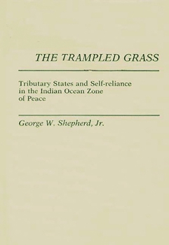 The Trampled Grass: Tributary States and Self-Reliance in the Indian Ocean Zone - Book #169 of the Contributions in Political Science