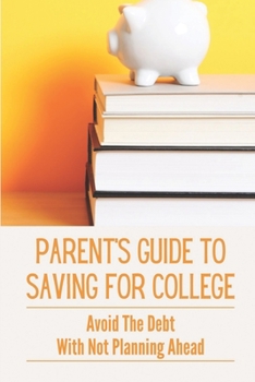 Paperback Parent's Guide To Saving For College: Avoid The Debt With Not Planning Ahead: Career Training For Your Children Book