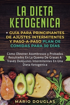 Paperback La dieta Ketogenica + Guía Para Principiantes de Ajustes intermitentes y Paso-a-Paso Plan de Comidas Para 30 Días: Como Obtener Asombrosos y Probados [Spanish] Book