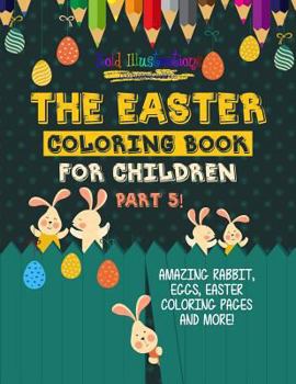 Paperback The Easter Coloring Book For Children Part 5! Amazing Rabbit, Eggs, Easter Coloring Pages And More! Book