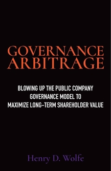 Hardcover Governance Arbitrage: Blowing Up the Public Company Governance Model to Maximize Long-Term Shareholder Value Book