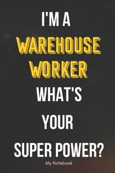 I AM A Warehouse Worker WHAT IS YOUR SUPER POWER? Notebook  Gift: Lined Notebook  / Journal Gift, 120 Pages, 6x9, Soft Cover, Matte Finish