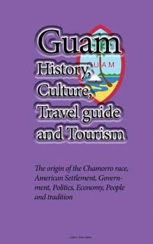 Paperback Guam History, Culture, Travel guide and Tourism: The origin of the Chamorro race, American Settlement, Government, Politics, Economy, People and tradi Book