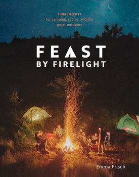 Hardcover Feast by Firelight: Simple Recipes for Camping, Cabins, and the Great Outdoors [A Cookbook] Book