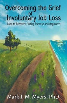 Overcoming the Grief of Involuntary Job Loss: Road to recovery, finding purposes and happiness