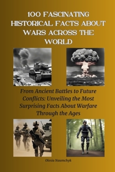 100 Fascinating Historical Facts About Wars Across the World: From Ancient Battles to Future Conflicts: Unveiling the Most Surprising Facts About Warfare Through the Ages