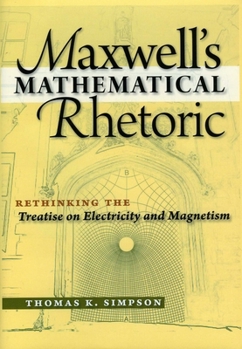 Hardcover Maxwell's Mathematical Rhetoric: Rethinking the Treatise on Electricity and Magnetism Book