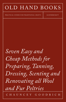 Paperback Seven Easy and Cheap Methods for Preparing, Tanning, Dressing, Scenting and Renovating all Wool and Fur Peltries: Also all Fine Leather as Adapted to Book