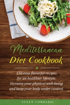 Paperback Mediterranean Diet Cookbook: 150 Easy Flavorful Recipes For An Healthier Lifestyle. Increase Your Physical Well-Being and Keep Your Body Under Cont Book