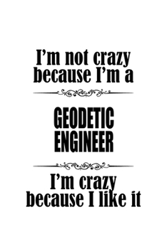 Paperback I'm Not Crazy Because I'm A Geodetic Engineer I'm Crazy Because I like It: Best Geodetic Engineer Notebook, Journal Gift, Diary, Doodle Gift or Notebo Book