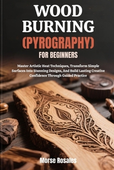Paperback Wood Burning (Pyrography) for Beginners: Master Artistic Heat Techniques, Transform Simple Surfaces Into Stunning Designs, And Build Lasting Creative Book