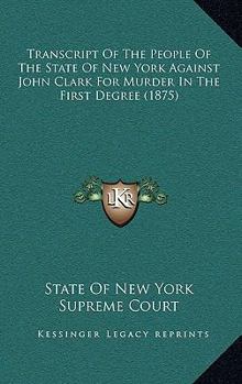 Transcript Of The People Of The State Of New York Against John Clark For Murder In The First Degree
