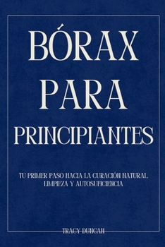 Bórax para principiantes: Tu primer paso hacia la curación natural, Limpieza y autosuficiencia (Spanish Edition)