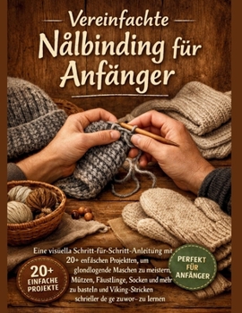 Vereinfachte Nalbinding für Anfänger: Eine visuelle Schritt-für-Schritt-Anleitung mit 20+ einfachen Projekten, um grundlegende Maschen zu meistern, ... als je zuvor zu lernen (German Edition)