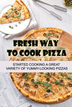 Paperback Fresh Way To Cook Pizza: Started Cooking A Great Variety Of Yummy-Looking Pizzas: Homemade Italian Pizza Sauce Book