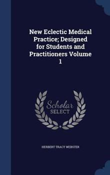 Hardcover New Eclectic Medical Practice; Designed for Students and Practitioners Volume 1 Book