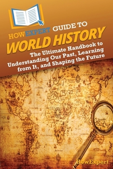 Paperback HowExpert Guide to World History: The Ultimate Handbook to Understanding Our Past, Learning from It, and Shaping the Future Book