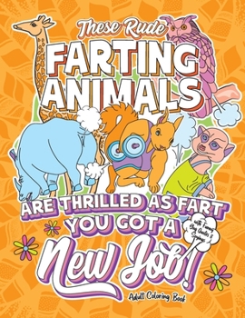These Rude Farting Animals Are Thrilled As Fart You Got A New Job Adult Coloring Book with Funny Gag Quotes & Sayings: Funny & Sarcastic ... Coworkers. Irreverent Snarky Sassy Humor