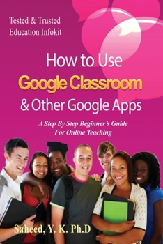 Paperback How to Use Google Classroom & Other Google Apps: A Step By Step Beginner's Guide for Online Teaching Book