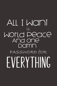 Paperback All I Want is World Peace and One Damn Password for Everything: Keep track of those Many logins, usernames, passwords in One Handy Fun Notebook Book