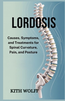 Lordosis: Causes, Symptoms, and Treatments for Spinal Curvature, Pain, and Posture