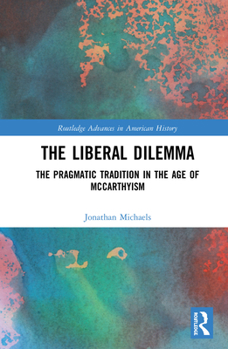 Hardcover The Liberal Dilemma: The Pragmatic Tradition in the Age of McCarthyism Book
