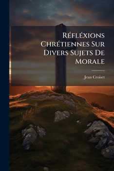 Paperback Réfléxions Chrétiennes Sur Divers Sujets De Morale: Utiles A Toutes Sortes De Personnes [French] Book