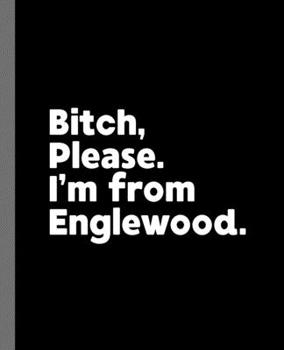 Bitch, Please. I'm From Englewood.: A Vulgar Adult Composition Book for a Native Englewood Resident